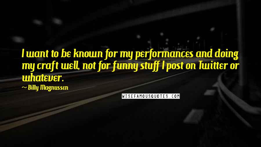 Billy Magnussen Quotes: I want to be known for my performances and doing my craft well, not for funny stuff I post on Twitter or whatever.