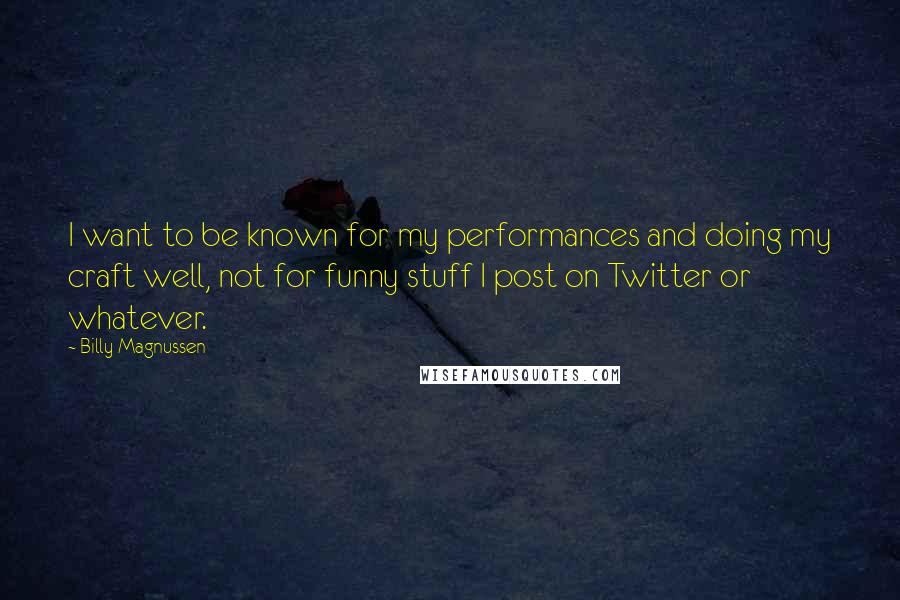 Billy Magnussen Quotes: I want to be known for my performances and doing my craft well, not for funny stuff I post on Twitter or whatever.