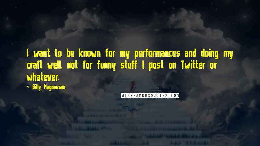 Billy Magnussen Quotes: I want to be known for my performances and doing my craft well, not for funny stuff I post on Twitter or whatever.