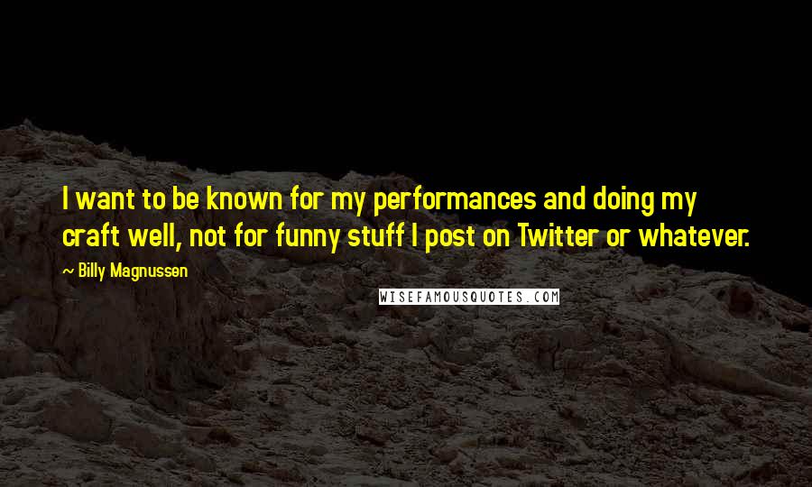 Billy Magnussen Quotes: I want to be known for my performances and doing my craft well, not for funny stuff I post on Twitter or whatever.