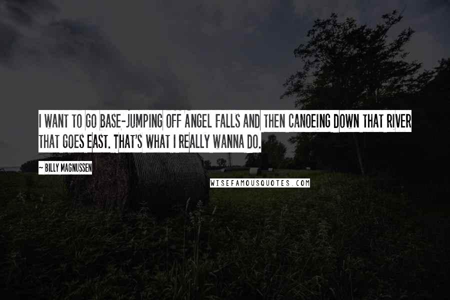 Billy Magnussen Quotes: I want to go base-jumping off Angel Falls and then canoeing down that river that goes east. That's what I really wanna do.