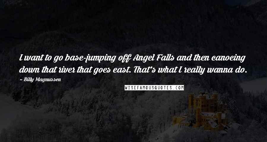 Billy Magnussen Quotes: I want to go base-jumping off Angel Falls and then canoeing down that river that goes east. That's what I really wanna do.