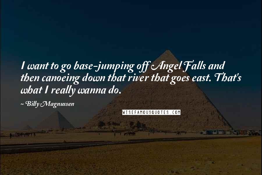 Billy Magnussen Quotes: I want to go base-jumping off Angel Falls and then canoeing down that river that goes east. That's what I really wanna do.