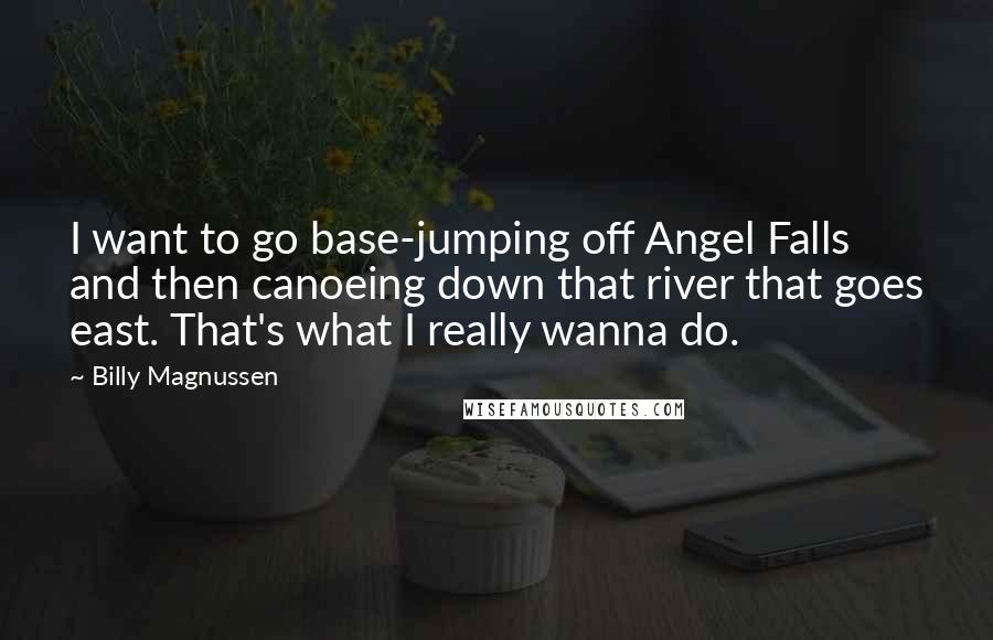 Billy Magnussen Quotes: I want to go base-jumping off Angel Falls and then canoeing down that river that goes east. That's what I really wanna do.