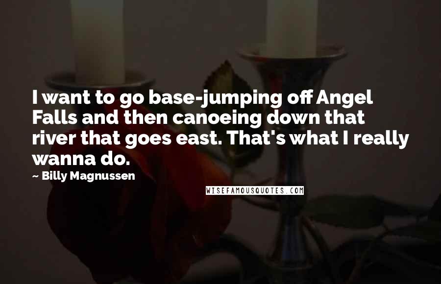 Billy Magnussen Quotes: I want to go base-jumping off Angel Falls and then canoeing down that river that goes east. That's what I really wanna do.