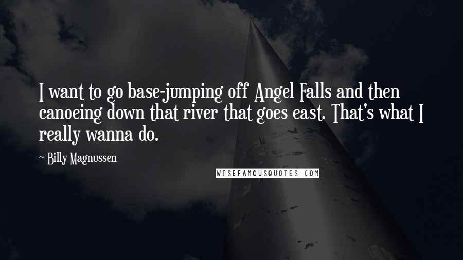 Billy Magnussen Quotes: I want to go base-jumping off Angel Falls and then canoeing down that river that goes east. That's what I really wanna do.