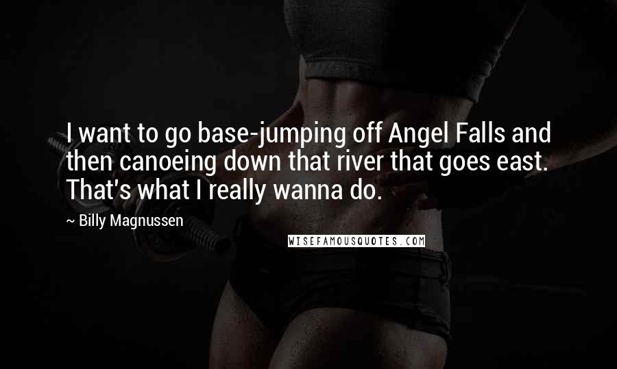 Billy Magnussen Quotes: I want to go base-jumping off Angel Falls and then canoeing down that river that goes east. That's what I really wanna do.