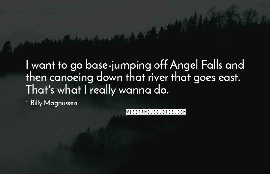 Billy Magnussen Quotes: I want to go base-jumping off Angel Falls and then canoeing down that river that goes east. That's what I really wanna do.