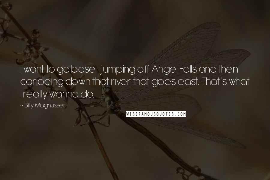 Billy Magnussen Quotes: I want to go base-jumping off Angel Falls and then canoeing down that river that goes east. That's what I really wanna do.