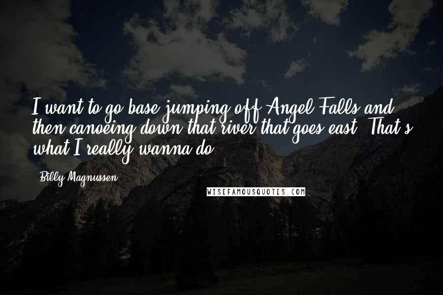 Billy Magnussen Quotes: I want to go base-jumping off Angel Falls and then canoeing down that river that goes east. That's what I really wanna do.