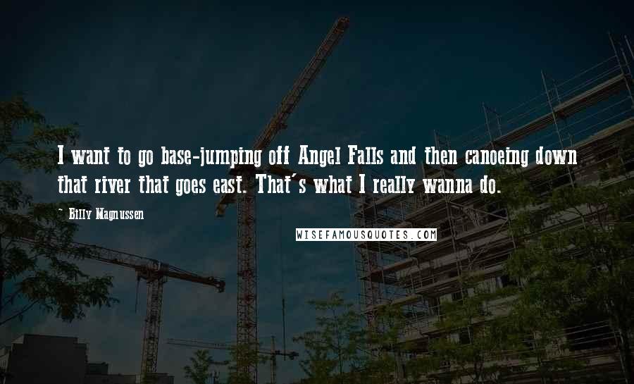 Billy Magnussen Quotes: I want to go base-jumping off Angel Falls and then canoeing down that river that goes east. That's what I really wanna do.
