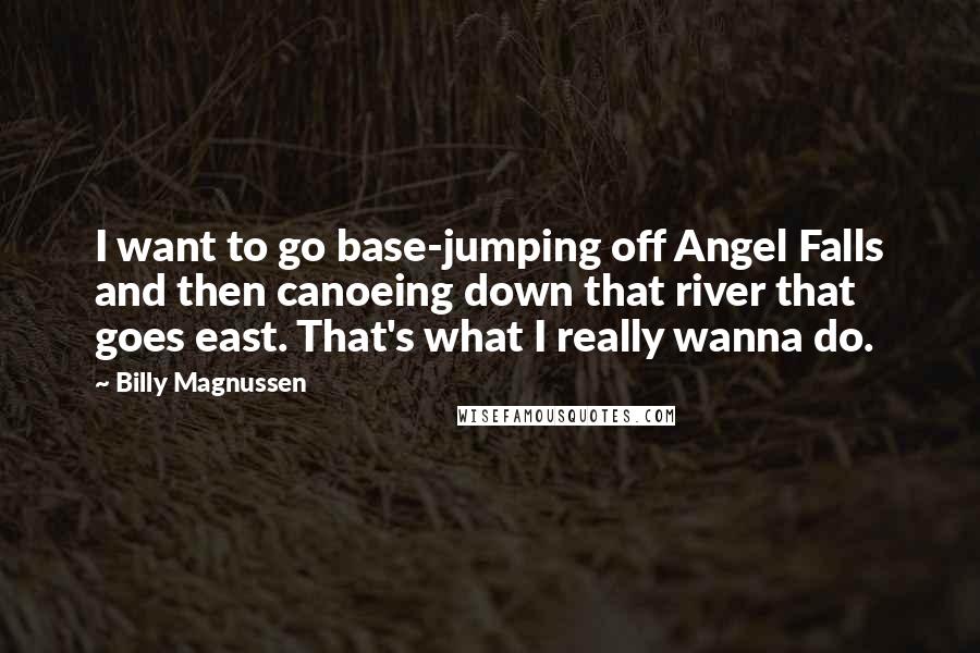 Billy Magnussen Quotes: I want to go base-jumping off Angel Falls and then canoeing down that river that goes east. That's what I really wanna do.