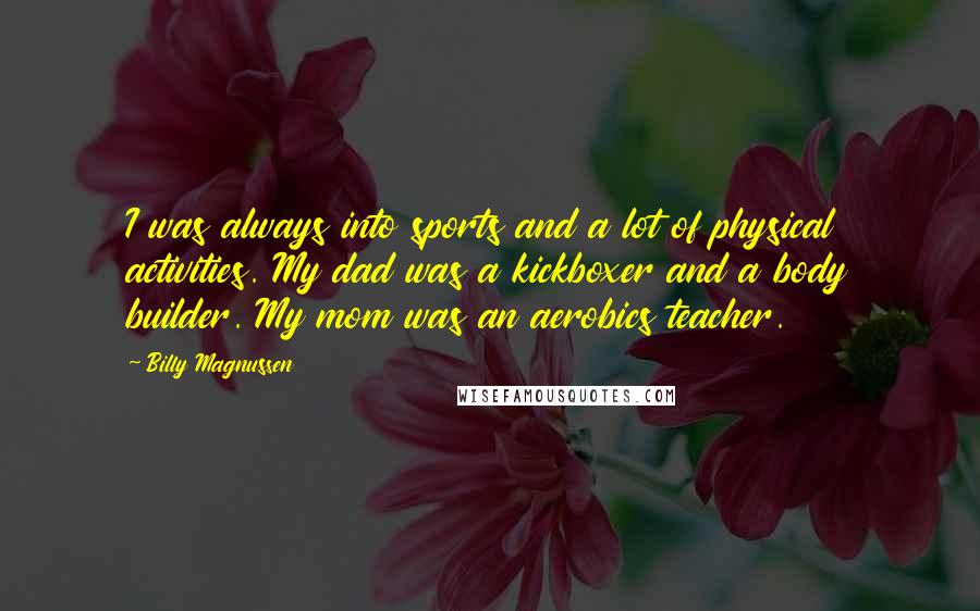 Billy Magnussen Quotes: I was always into sports and a lot of physical activities. My dad was a kickboxer and a body builder. My mom was an aerobics teacher.