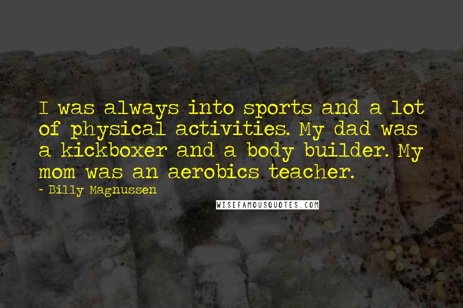 Billy Magnussen Quotes: I was always into sports and a lot of physical activities. My dad was a kickboxer and a body builder. My mom was an aerobics teacher.