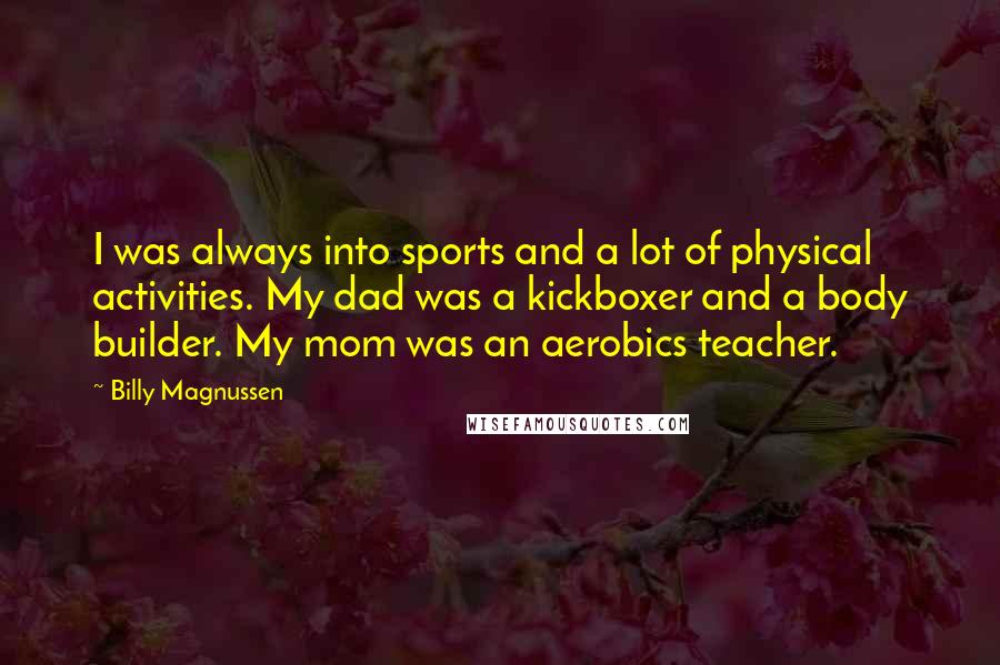 Billy Magnussen Quotes: I was always into sports and a lot of physical activities. My dad was a kickboxer and a body builder. My mom was an aerobics teacher.