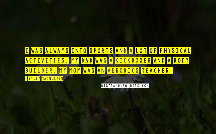 Billy Magnussen Quotes: I was always into sports and a lot of physical activities. My dad was a kickboxer and a body builder. My mom was an aerobics teacher.