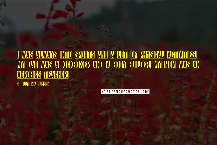 Billy Magnussen Quotes: I was always into sports and a lot of physical activities. My dad was a kickboxer and a body builder. My mom was an aerobics teacher.