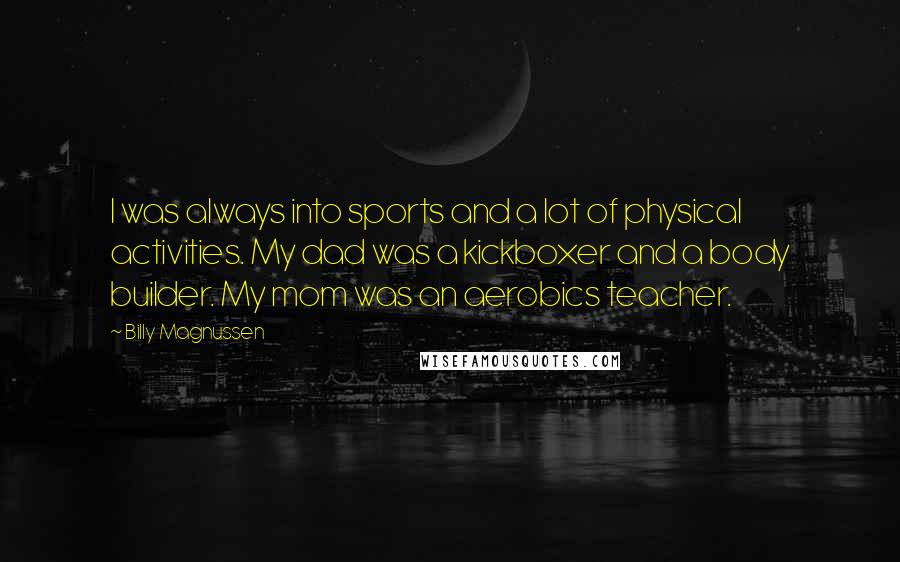 Billy Magnussen Quotes: I was always into sports and a lot of physical activities. My dad was a kickboxer and a body builder. My mom was an aerobics teacher.
