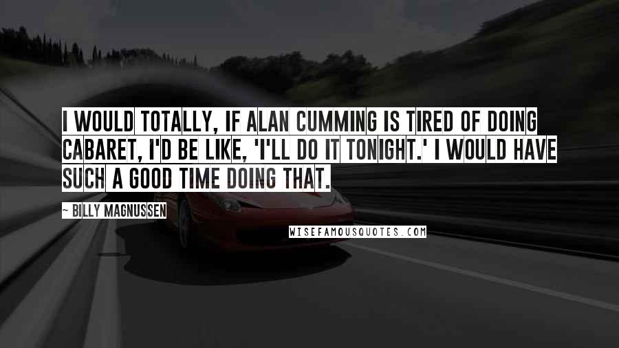 Billy Magnussen Quotes: I would totally, if Alan Cumming is tired of doing Cabaret, I'd be like, 'I'll do it tonight.' I would have such a good time doing that.