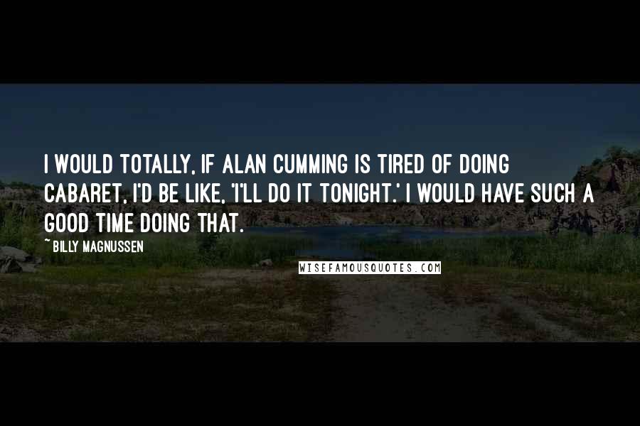 Billy Magnussen Quotes: I would totally, if Alan Cumming is tired of doing Cabaret, I'd be like, 'I'll do it tonight.' I would have such a good time doing that.