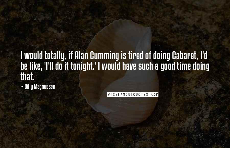 Billy Magnussen Quotes: I would totally, if Alan Cumming is tired of doing Cabaret, I'd be like, 'I'll do it tonight.' I would have such a good time doing that.