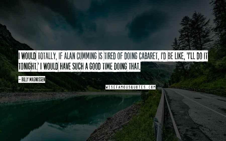 Billy Magnussen Quotes: I would totally, if Alan Cumming is tired of doing Cabaret, I'd be like, 'I'll do it tonight.' I would have such a good time doing that.