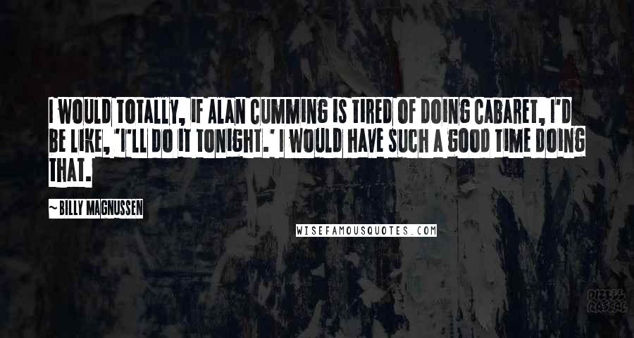 Billy Magnussen Quotes: I would totally, if Alan Cumming is tired of doing Cabaret, I'd be like, 'I'll do it tonight.' I would have such a good time doing that.