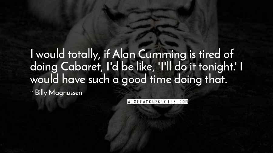 Billy Magnussen Quotes: I would totally, if Alan Cumming is tired of doing Cabaret, I'd be like, 'I'll do it tonight.' I would have such a good time doing that.