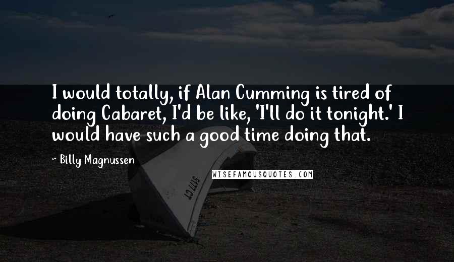 Billy Magnussen Quotes: I would totally, if Alan Cumming is tired of doing Cabaret, I'd be like, 'I'll do it tonight.' I would have such a good time doing that.