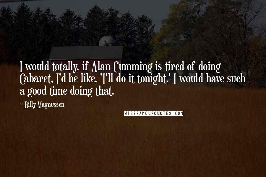 Billy Magnussen Quotes: I would totally, if Alan Cumming is tired of doing Cabaret, I'd be like, 'I'll do it tonight.' I would have such a good time doing that.