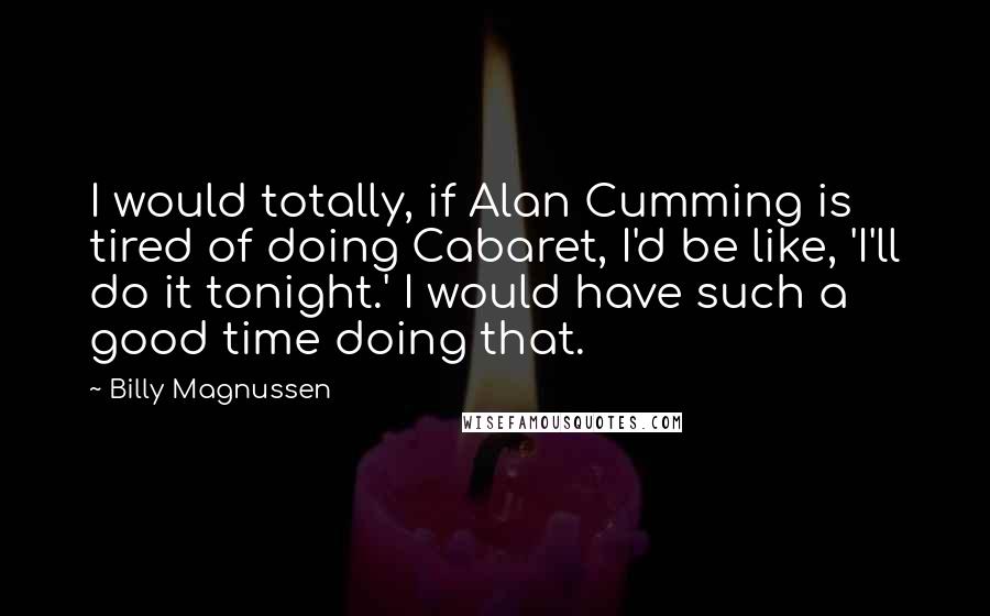 Billy Magnussen Quotes: I would totally, if Alan Cumming is tired of doing Cabaret, I'd be like, 'I'll do it tonight.' I would have such a good time doing that.