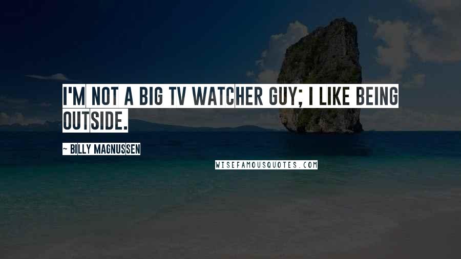 Billy Magnussen Quotes: I'm not a big TV watcher guy; I like being outside.