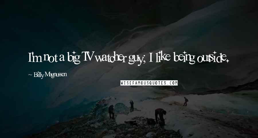 Billy Magnussen Quotes: I'm not a big TV watcher guy; I like being outside.
