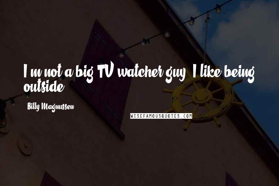 Billy Magnussen Quotes: I'm not a big TV watcher guy; I like being outside.