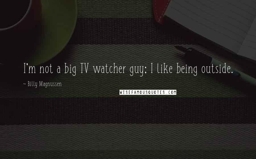 Billy Magnussen Quotes: I'm not a big TV watcher guy; I like being outside.