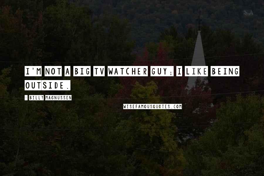 Billy Magnussen Quotes: I'm not a big TV watcher guy; I like being outside.