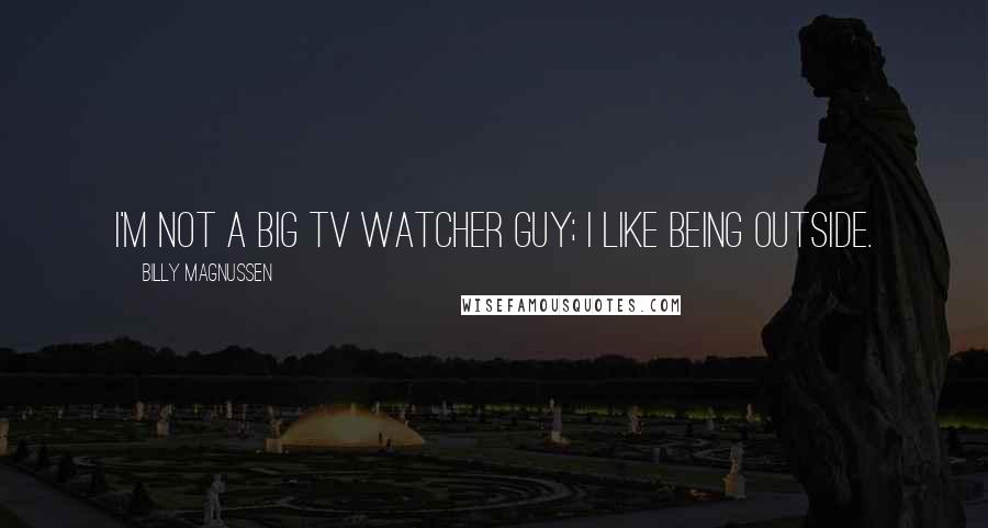 Billy Magnussen Quotes: I'm not a big TV watcher guy; I like being outside.
