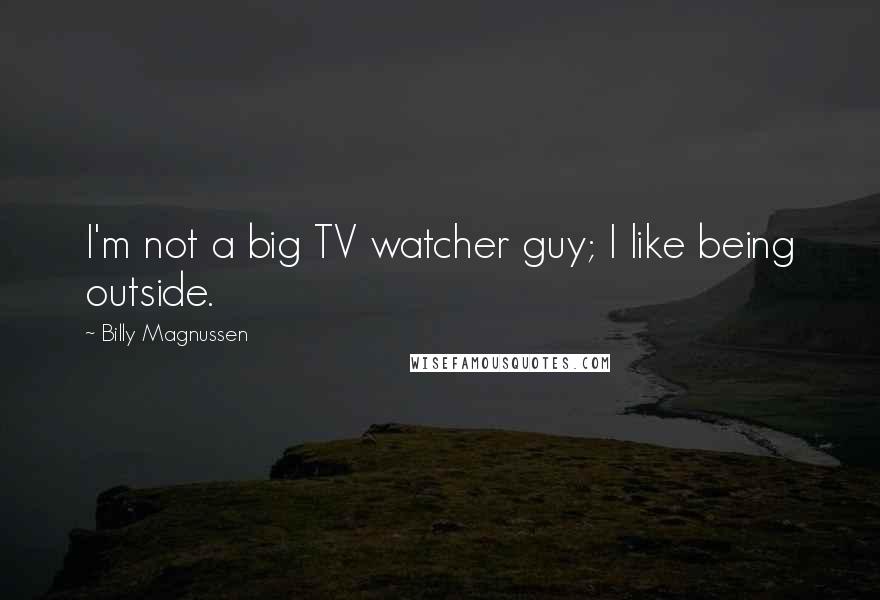Billy Magnussen Quotes: I'm not a big TV watcher guy; I like being outside.