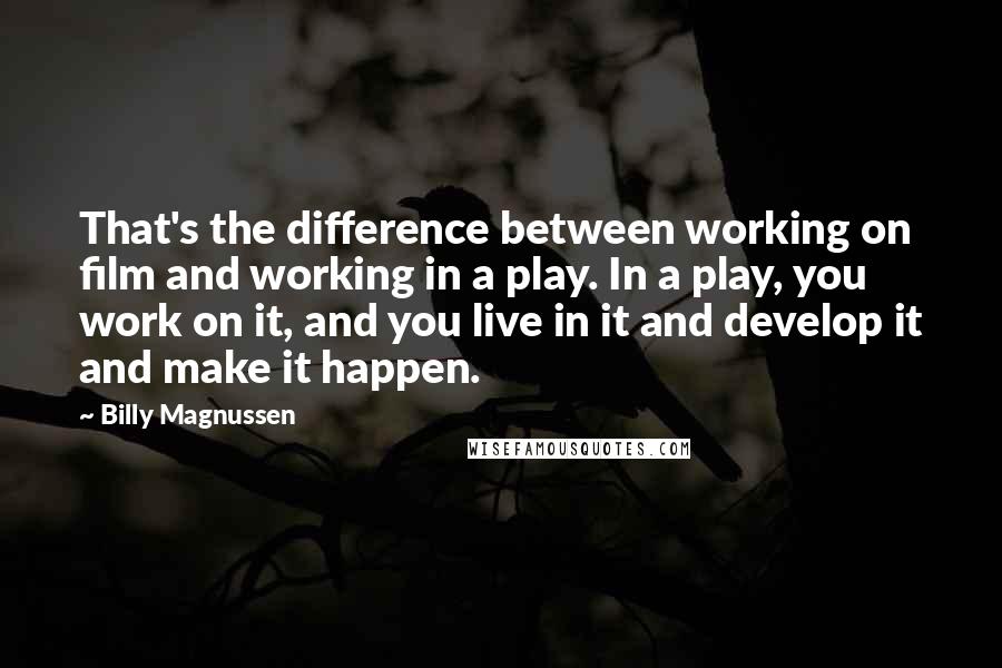 Billy Magnussen Quotes: That's the difference between working on film and working in a play. In a play, you work on it, and you live in it and develop it and make it happen.