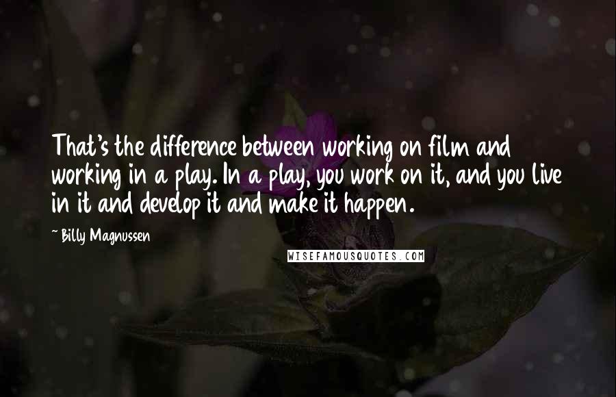 Billy Magnussen Quotes: That's the difference between working on film and working in a play. In a play, you work on it, and you live in it and develop it and make it happen.