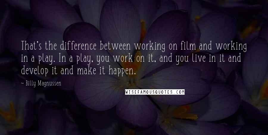 Billy Magnussen Quotes: That's the difference between working on film and working in a play. In a play, you work on it, and you live in it and develop it and make it happen.