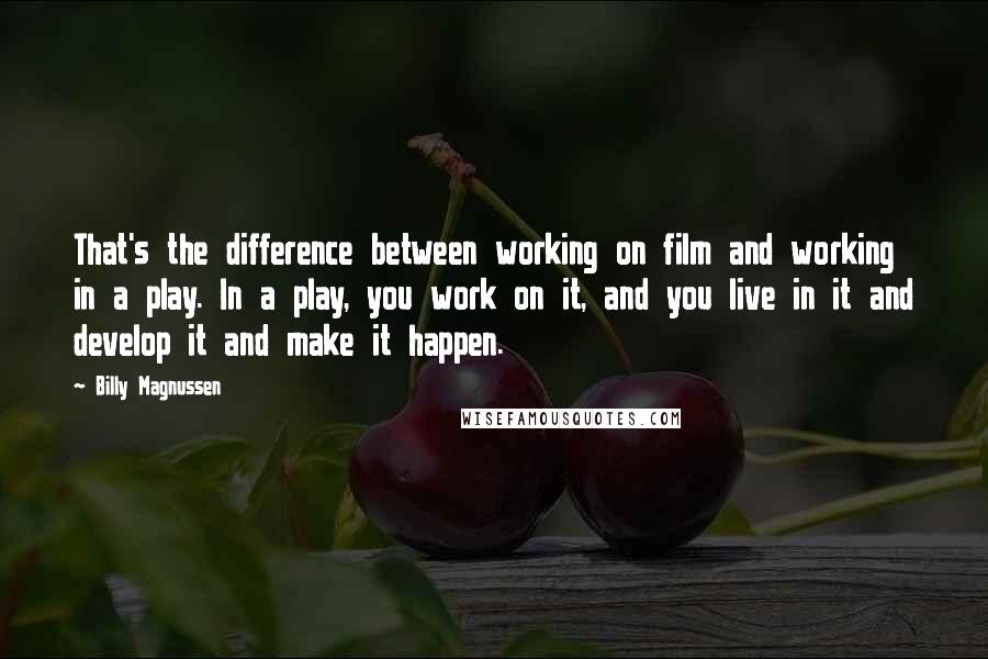 Billy Magnussen Quotes: That's the difference between working on film and working in a play. In a play, you work on it, and you live in it and develop it and make it happen.
