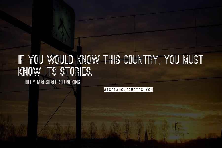 Billy Marshall Stoneking Quotes: If you would know this country, you must know its stories.