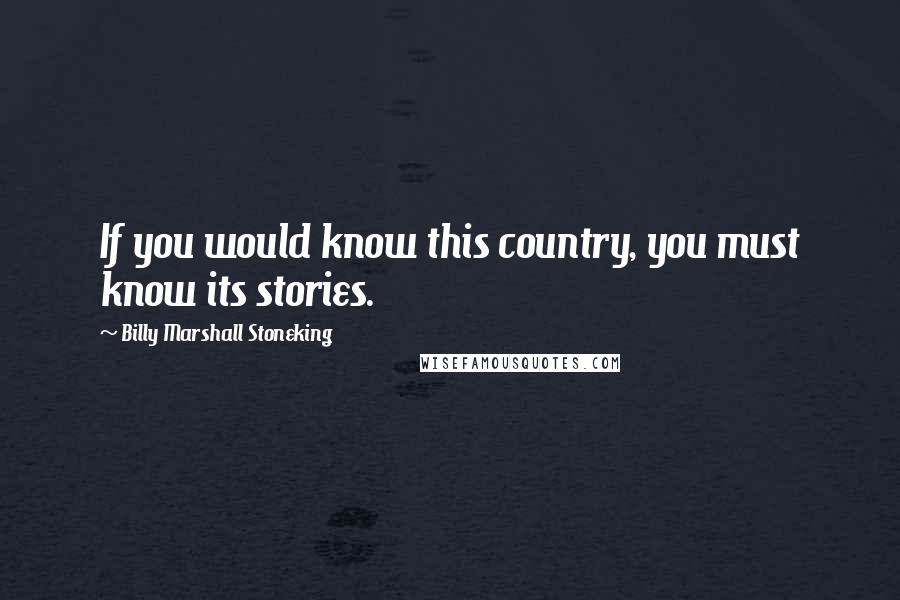 Billy Marshall Stoneking Quotes: If you would know this country, you must know its stories.