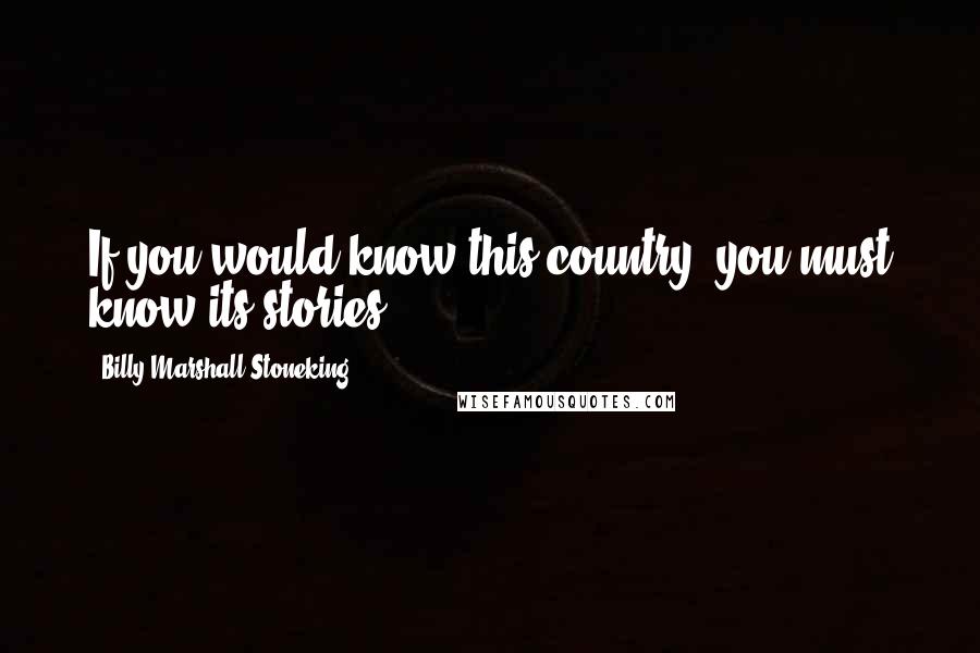 Billy Marshall Stoneking Quotes: If you would know this country, you must know its stories.