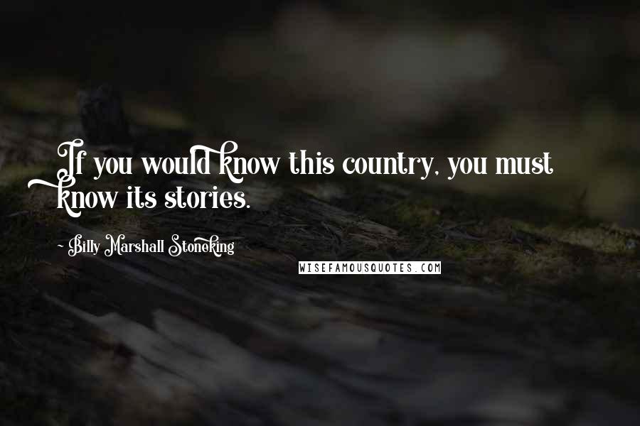 Billy Marshall Stoneking Quotes: If you would know this country, you must know its stories.