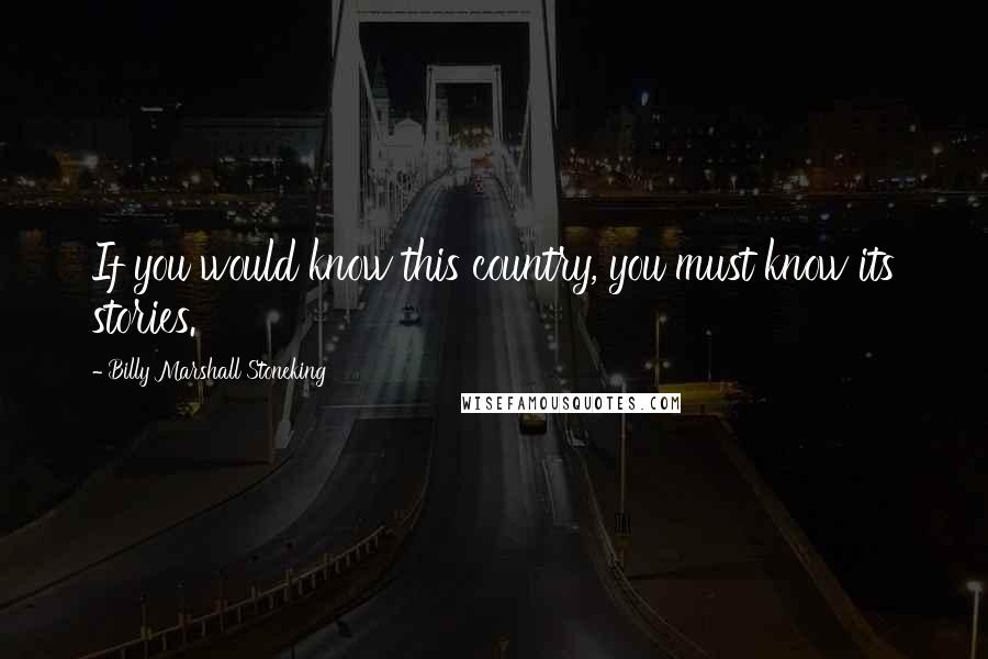 Billy Marshall Stoneking Quotes: If you would know this country, you must know its stories.