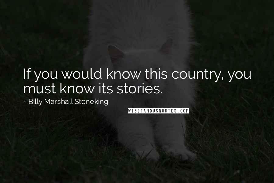 Billy Marshall Stoneking Quotes: If you would know this country, you must know its stories.