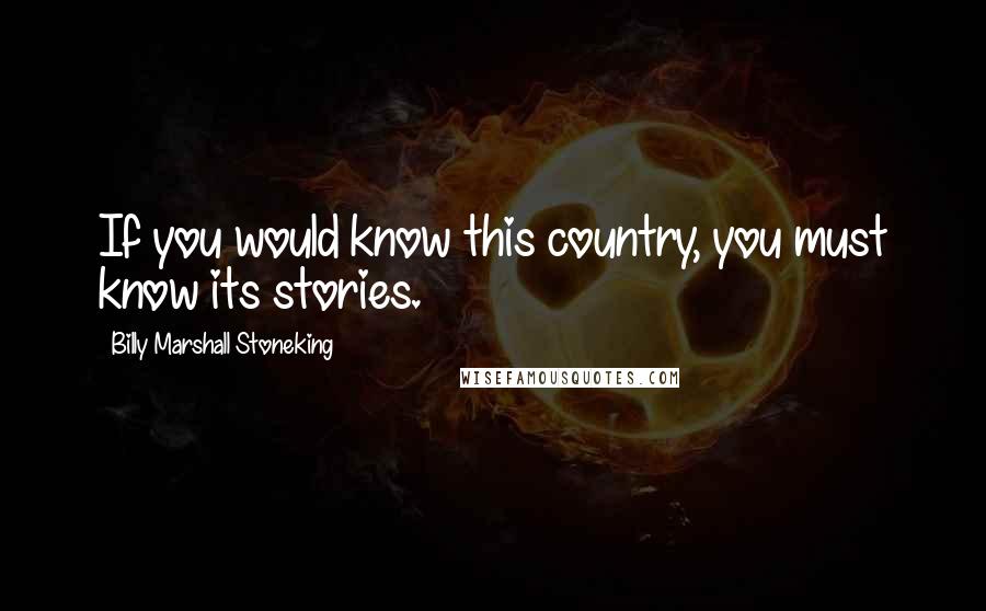 Billy Marshall Stoneking Quotes: If you would know this country, you must know its stories.