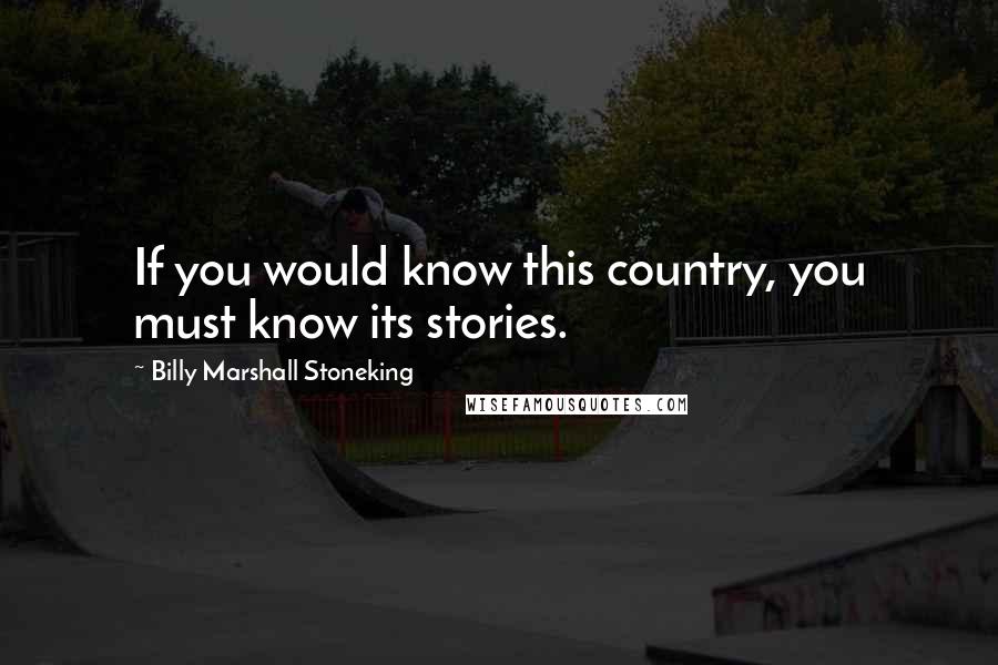 Billy Marshall Stoneking Quotes: If you would know this country, you must know its stories.